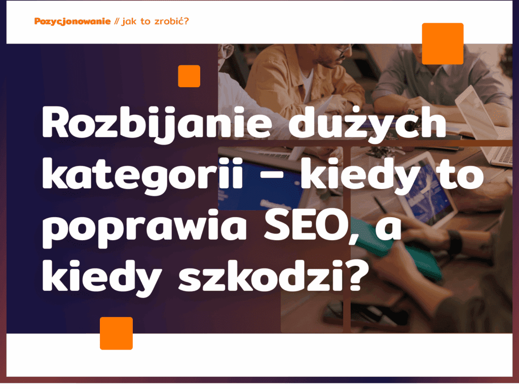 Rozbijanie dużych kategorii – kiedy to poprawia SEO, a kiedy szkodzi?