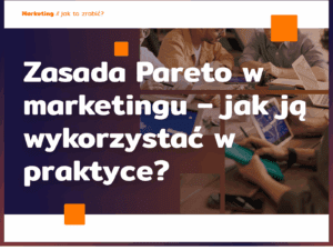 Zasada Pareto w marketingu – jak ją wykorzystać w praktyce?