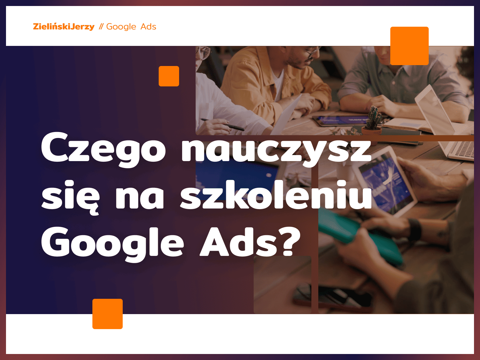 Jak wygląda szkolenie z Google Ads – czego się nauczysz?