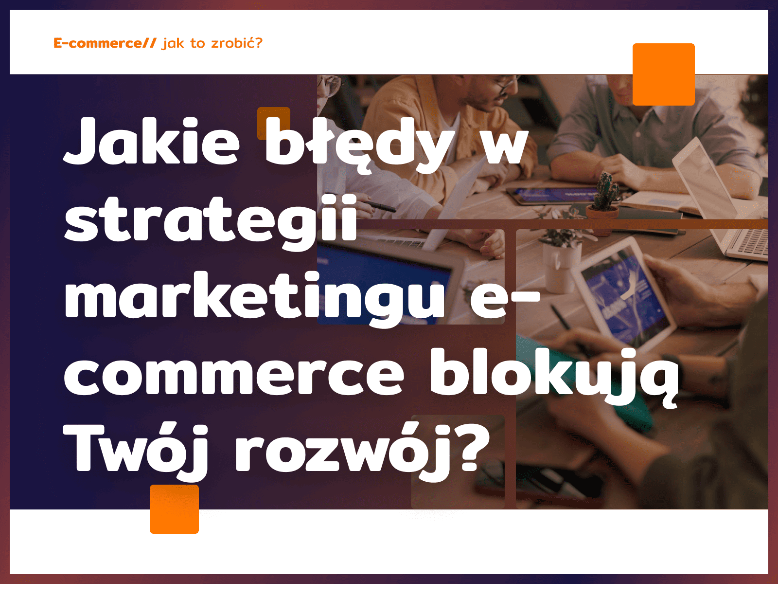Jakie błędy w strategii marketingu e-commerce blokują Twój rozwój?