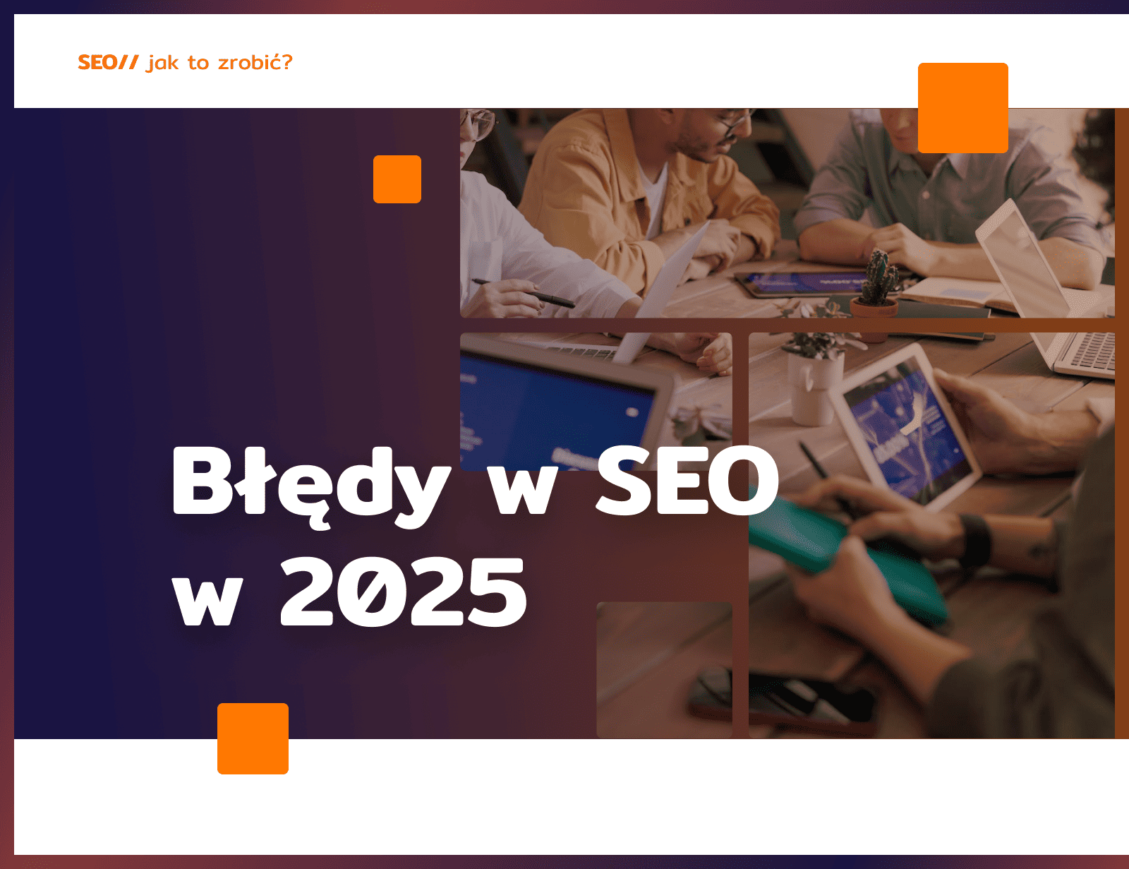 Błędy w SEO, które niszczą widoczność strony w 2025 roku: jak ich unikać?