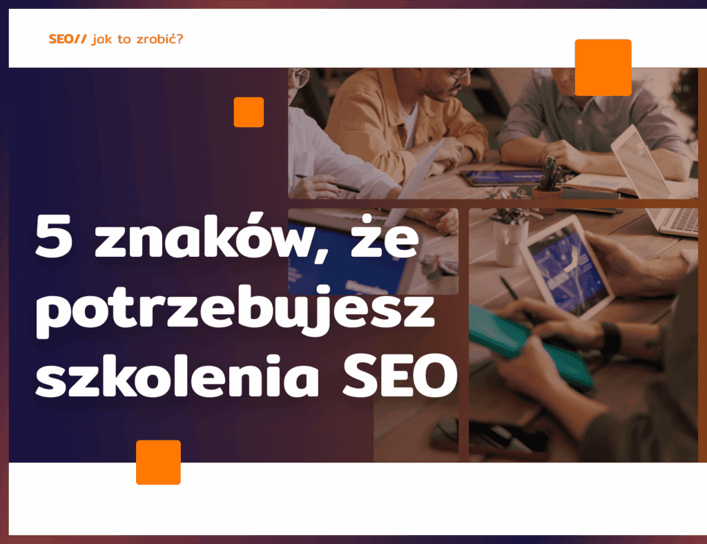 5 znaków, że potrzebujesz szkolenia SEO