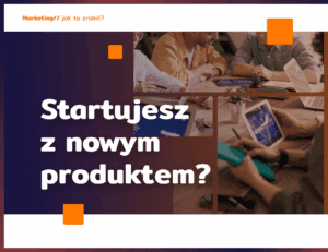 Startujesz z nowym produktem