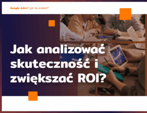 Jak analizować skuteczność i zwiększać ROI
