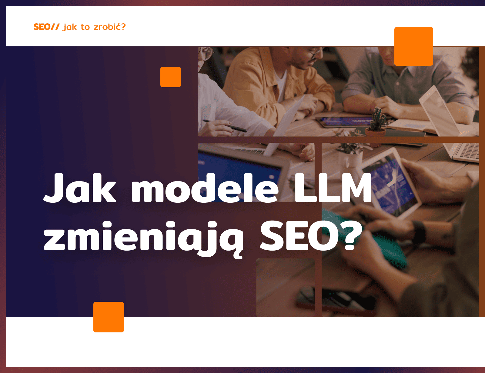 Jak modele LLM zmieniają SEO?