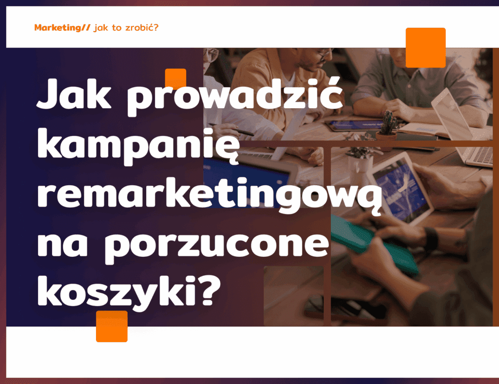 Jak prowadzić kampanię remarketingową na porzucone koszyki