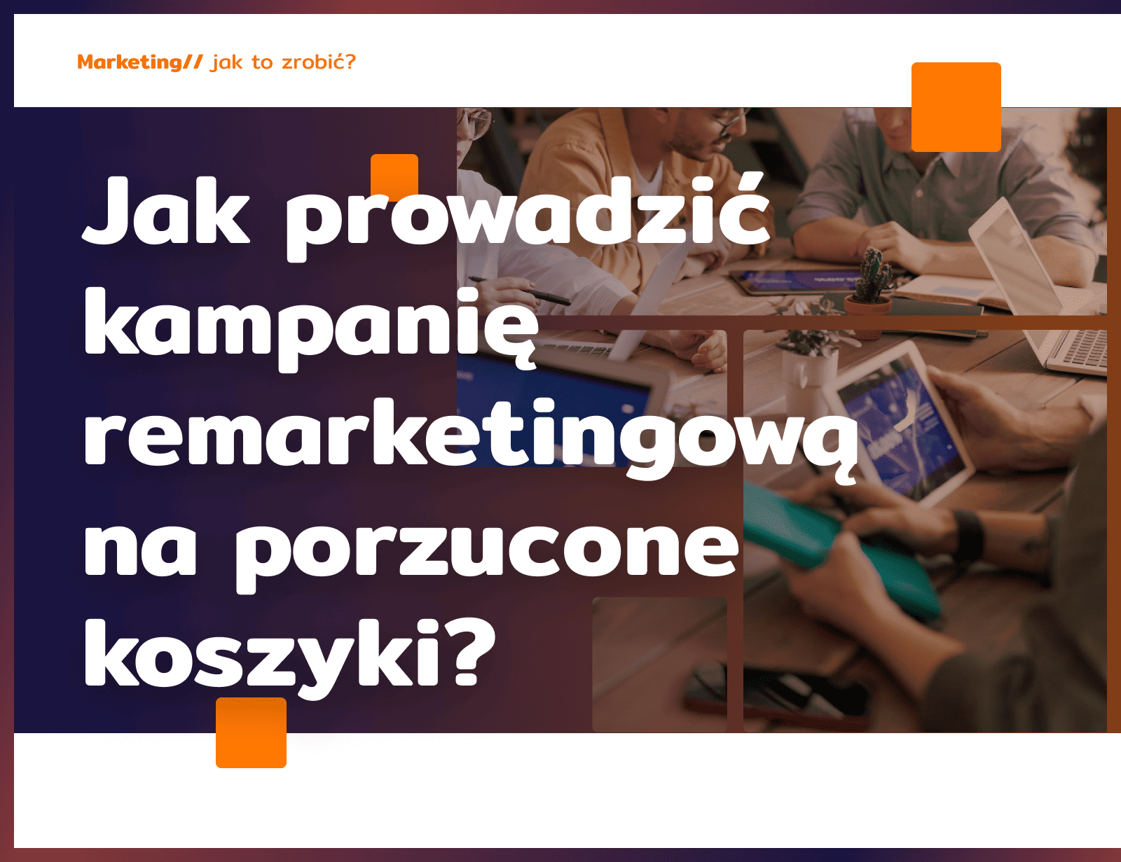 Jak prowadzić kampanię remarketingową na porzucone koszyki?