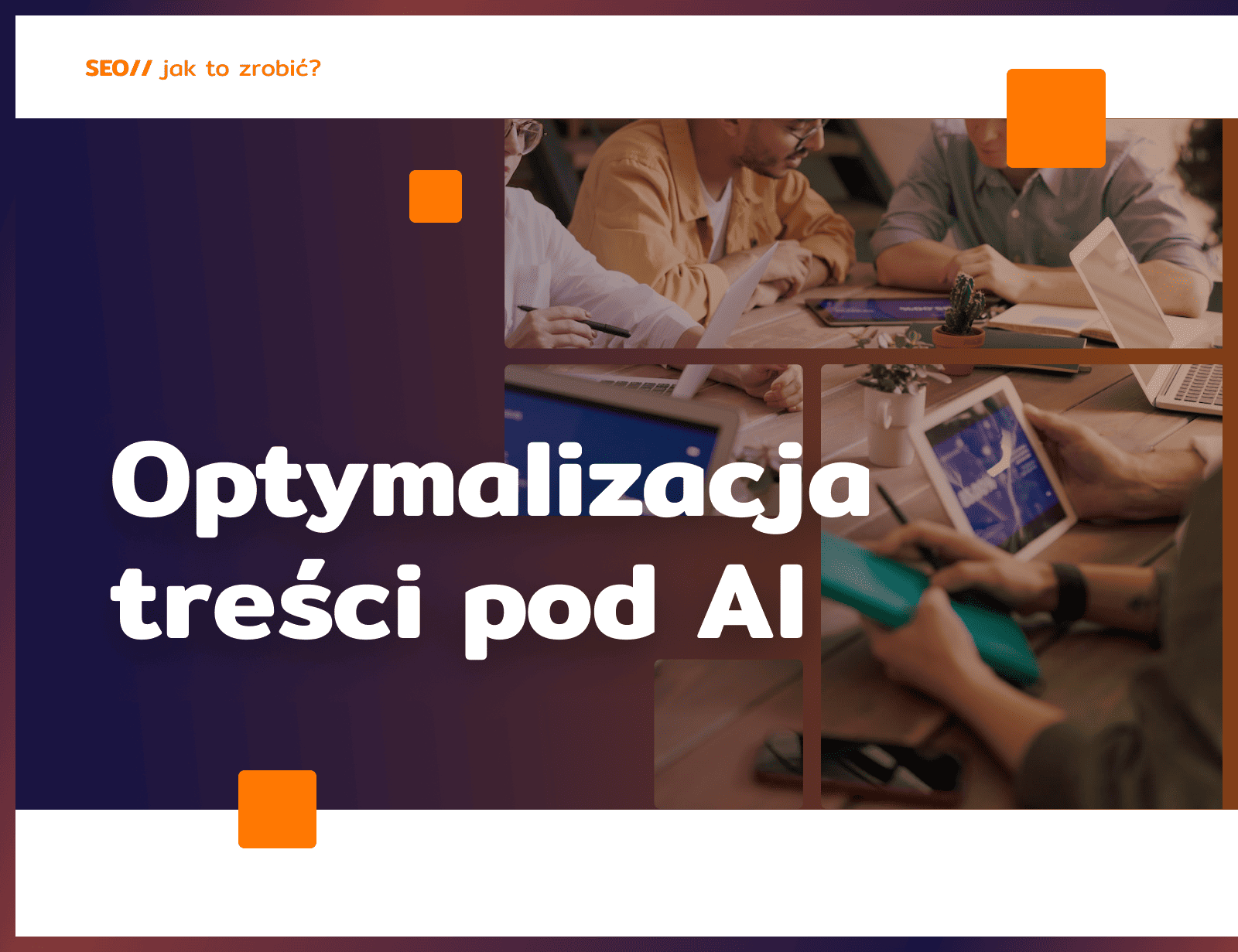 Optymalizacja treści pod AI: o czym trzeba pamiętać?