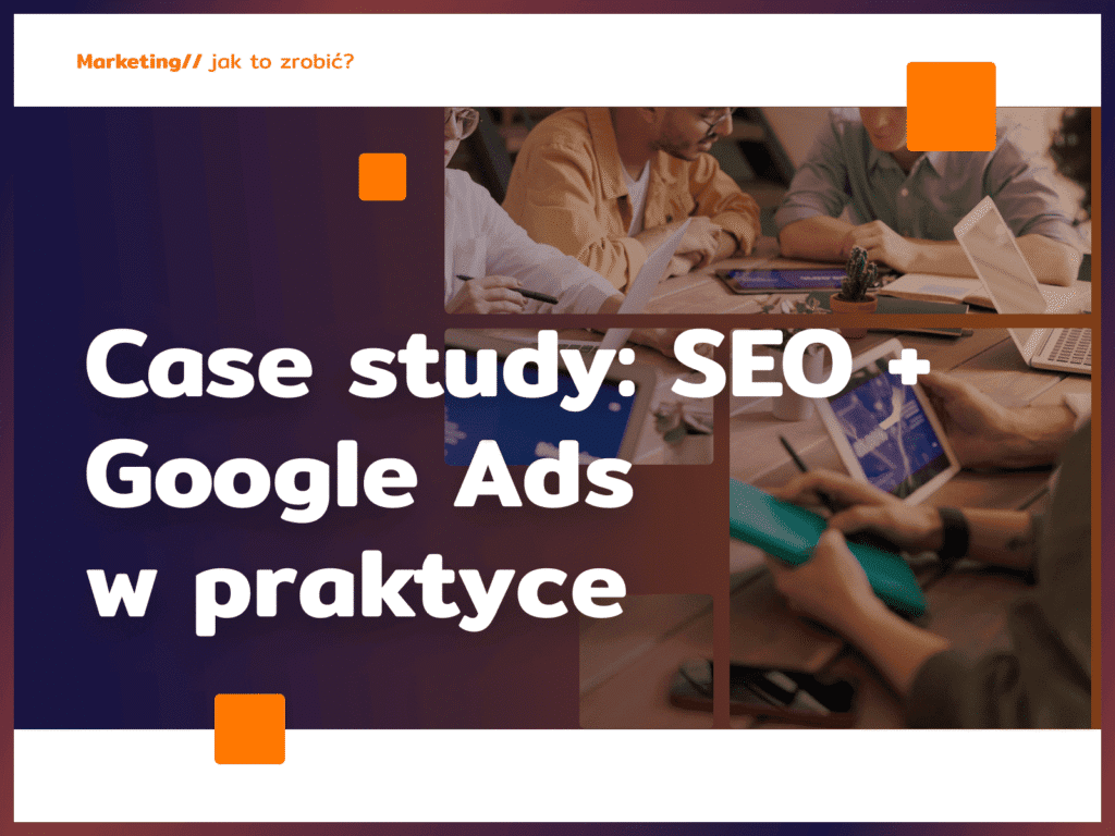 Case study SEO + Google Ads w praktyce